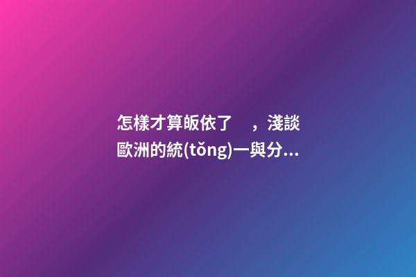 怎樣才算皈依了，淺談歐洲的統(tǒng)一與分裂-第1張-觀點-玄機派
